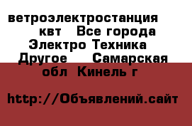 ветроэлектростанция 15-50 квт - Все города Электро-Техника » Другое   . Самарская обл.,Кинель г.